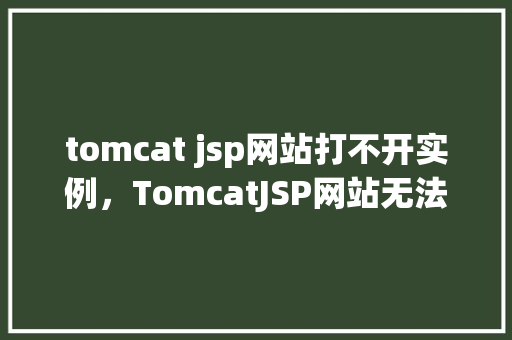 tomcat jsp网站打不开实例，TomcatJSP网站无法打开的常见原因及解决方法实例分析