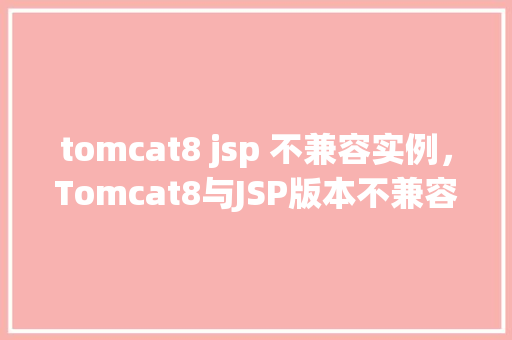 tomcat8 jsp 不兼容实例，Tomcat8与JSP版本不兼容实例分析