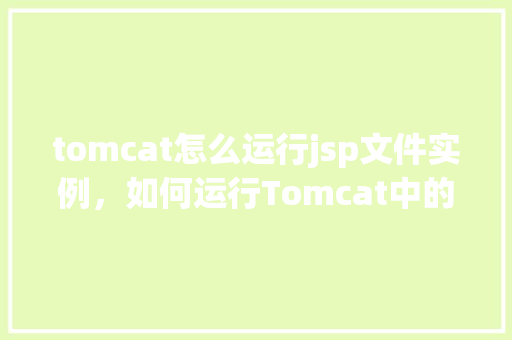tomcat怎么运行jsp文件实例，如何运行Tomcat中的JSP文件实例  第1张