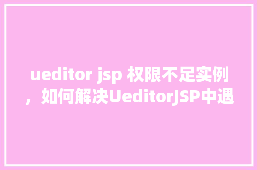ueditor jsp 权限不足实例，如何解决UeditorJSP中遇到的权限不足问题实例