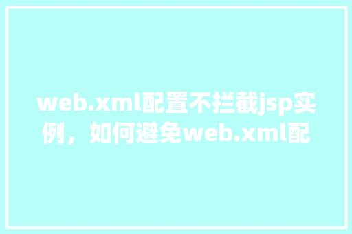 web.xml配置不拦截jsp实例，如何避免web.xml配置导致jsp页面不被拦截
