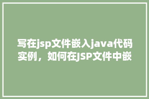 写在jsp文件嵌入java代码实例，如何在JSP文件中嵌入Java代码实例