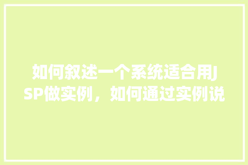 如何叙述一个系统适合用JSP做实例，如何通过实例说明一个系统适合采用JSP技术