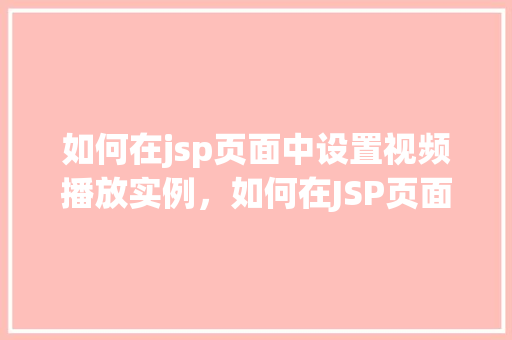 如何在jsp页面中设置视频播放实例，如何在JSP页面中嵌入视频播放实例