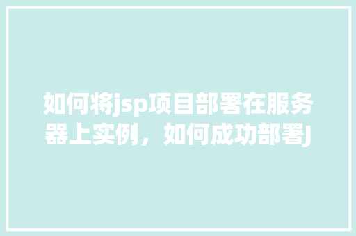 如何将jsp项目部署在服务器上实例，如何成功部署JSP项目至服务器实例详解