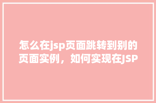 怎么在jsp页面跳转到别的页面实例，如何实现在JSP页面中跳转至其他页面