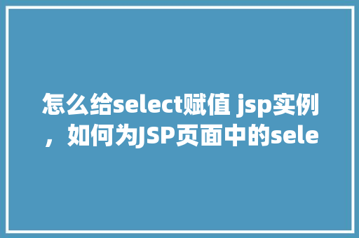 怎么给select赋值 jsp实例，如何为JSP页面中的select元素赋值实例教程