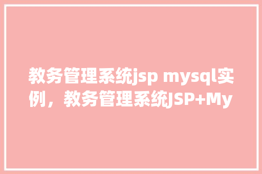 教务管理系统jsp mysql实例，教务管理系统JSP+MySQL实例教程：从搭建到运行全介绍