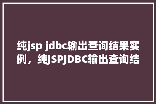 纯jsp jdbc输出查询结果实例，纯JSPJDBC输出查询结果实例详解
