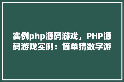 实例php源码游戏，PHP源码游戏实例：简单猜数字游戏