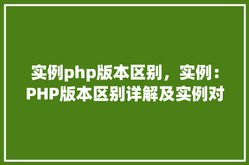 实例php版本区别，实例：PHP版本区别详解及实例对比