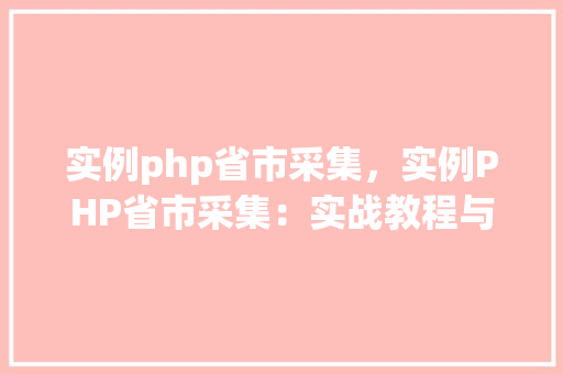 实例php省市采集，实例PHP省市采集：实战教程与表格展示
