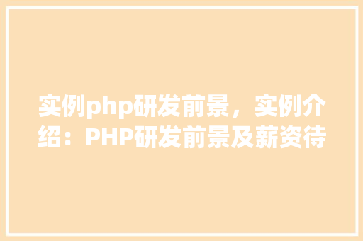实例php研发前景，实例介绍：PHP研发前景及薪资待遇一览表