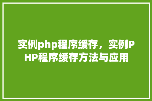 实例php程序缓存，实例PHP程序缓存方法与应用