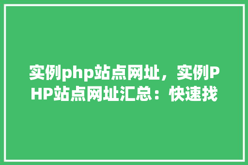 实例php站点网址，实例PHP站点网址汇总：快速找到你需要的资源