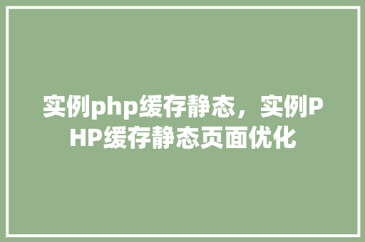 实例php缓存静态，实例PHP缓存静态页面优化