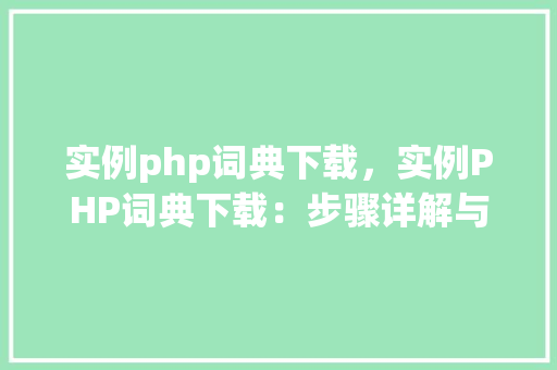 实例php词典下载，实例PHP词典下载：步骤详解与代码示例