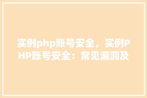 实例php账号安全，实例PHP账号安全：常见漏洞及防护措施一览表