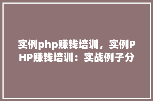 实例php赚钱培训，实例PHP赚钱培训：实战例子分析及收益预测