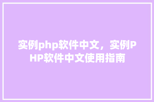 实例php软件中文，实例PHP软件中文使用指南