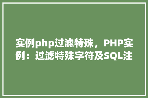 实例php过滤特殊，PHP实例：过滤特殊字符及SQL注入防护