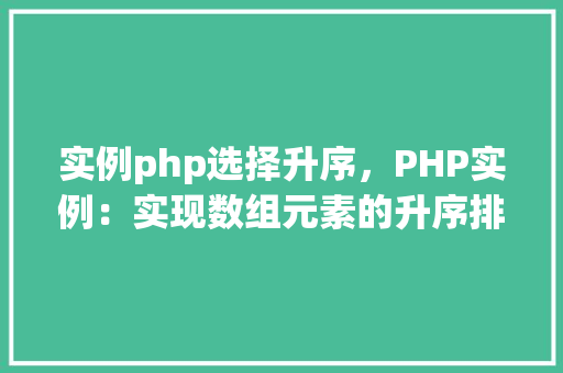 实例php选择升序，PHP实例：实现数组元素的升序排序