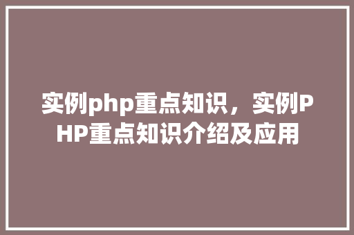 实例php重点知识，实例PHP重点知识介绍及应用