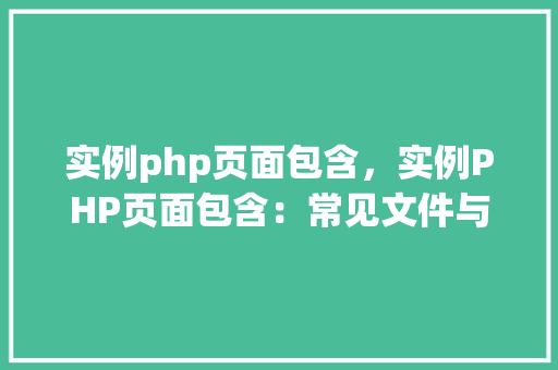 实例php页面包含，实例PHP页面包含：常见文件与函数使用指南