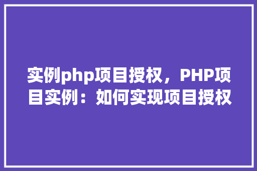 实例php项目授权，PHP项目实例：如何实现项目授权管理