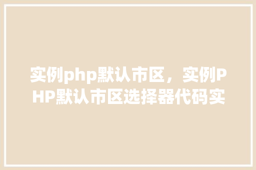 实例php默认市区，实例PHP默认市区选择器代码实例