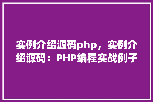 实例介绍源码php，实例介绍源码：PHP编程实战例子详解
