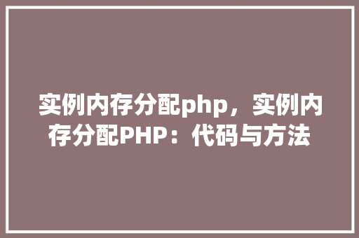 实例内存分配php，实例内存分配PHP：代码与方法