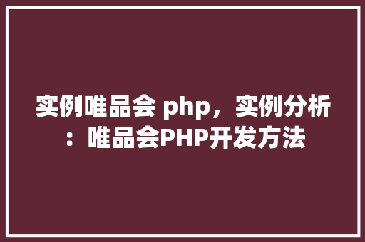 实例唯品会 php，实例分析：唯品会PHP开发方法