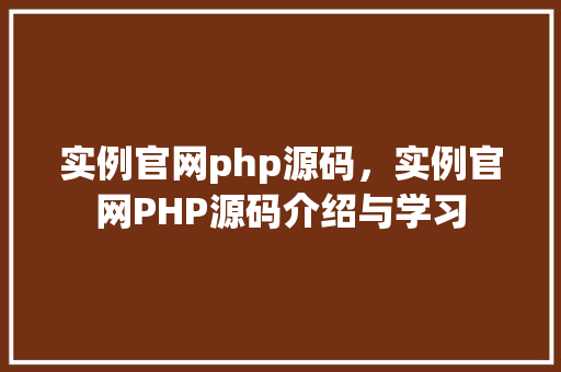 实例官网php源码，实例官网PHP源码介绍与学习