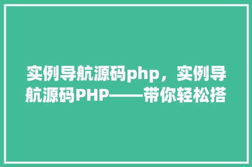 实例导航源码php，实例导航源码PHP——带你轻松搭建个人网站导航