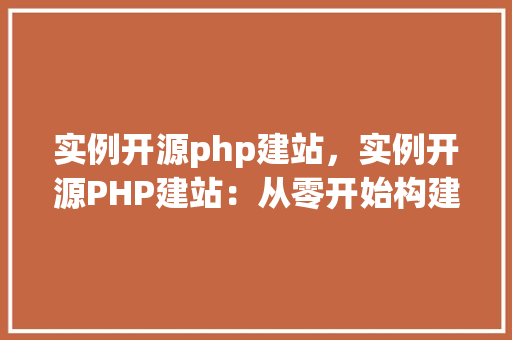 实例开源php建站，实例开源PHP建站：从零开始构建个人网站