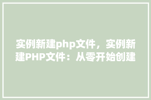 实例新建php文件，实例新建PHP文件：从零开始创建你的第一个PHP脚本