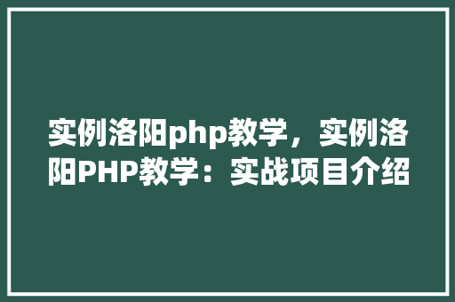实例洛阳php教学，实例洛阳PHP教学：实战项目介绍