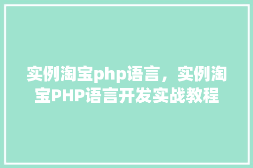实例淘宝php语言，实例淘宝PHP语言开发实战教程