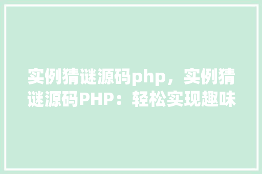 实例猜谜源码php，实例猜谜源码PHP：轻松实现趣味互动游戏