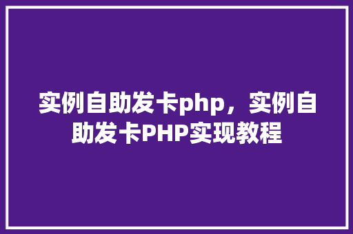 实例自助发卡php，实例自助发卡PHP实现教程