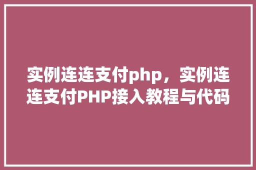 实例连连支付php，实例连连支付PHP接入教程与代码示例