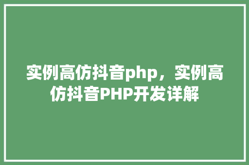 实例高仿抖音php，实例高仿抖音PHP开发详解