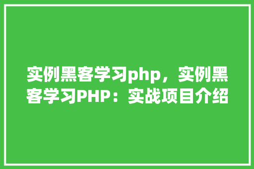 实例黑客学习php，实例黑客学习PHP：实战项目介绍