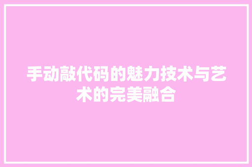 手动敲代码的魅力技术与艺术的完美融合