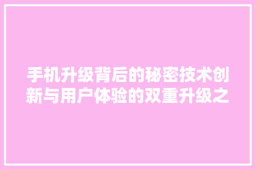 手机升级背后的秘密技术创新与用户体验的双重升级之路