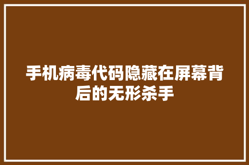 手机病毒代码隐藏在屏幕背后的无形杀手