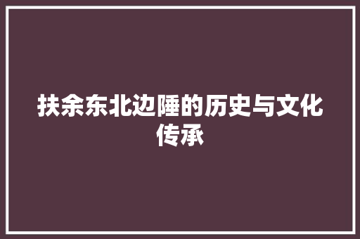 扶余东北边陲的历史与文化传承