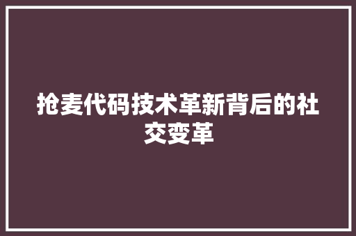抢麦代码技术革新背后的社交变革