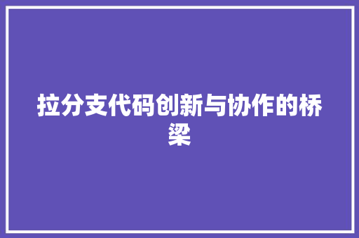 拉分支代码创新与协作的桥梁